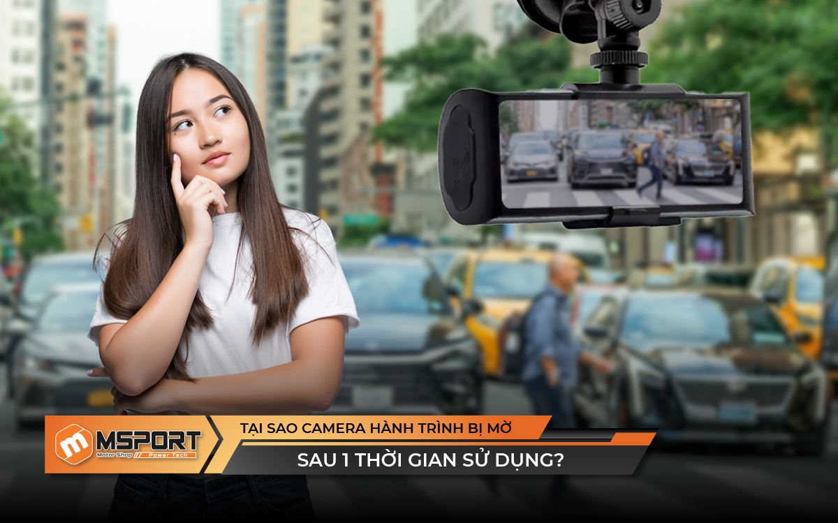 Tại sao camera hành trình bị mờ sau 1 thời gian sử dụng?