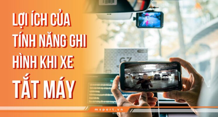 Lợi ích của tính năng ghi hình khi xe tắt máy