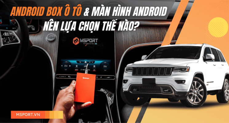 So sánh Android Box ô tô và màn hình Android - Nên lựa chọn thế nào?