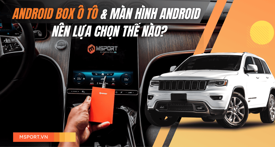 So sánh Android Box ô tô và màn hình Android - Nên lựa chọn thế nào?