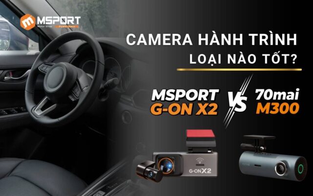 Camera Hành Trình MSPORT G-ON X2 & 70mai M300. Loại Nào Tốt?