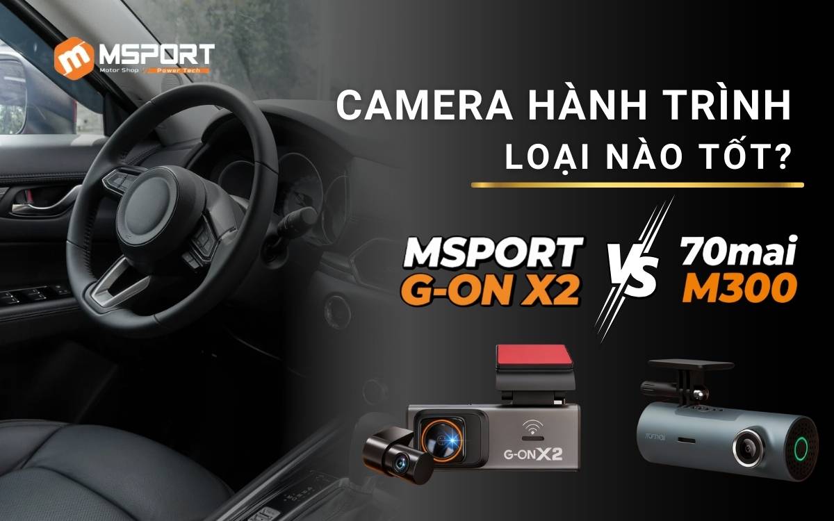 Camera Hành Trình MSPORT G-ON X2 & 70mai M300. Loại Nào Tốt?